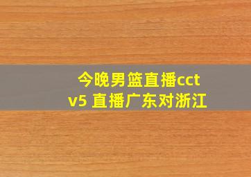 今晚男篮直播cctv5 直播广东对浙江